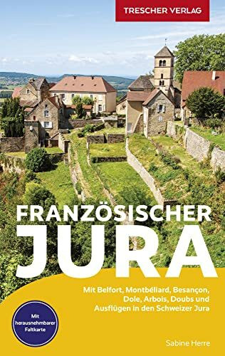 TRESCHER Reiseführer Französischer Jura: Mit Belfort, Montbéliard, Besançon, Dole, Arbois, Doubs und Ausflügen in den Schweizer Jura - Herausnehmbare Einlegekarte 1:400.000