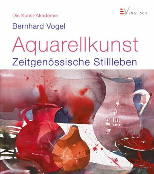 Aquarellkunst: Zeitgenössische Stillleben (Die Kunst-Akademie)