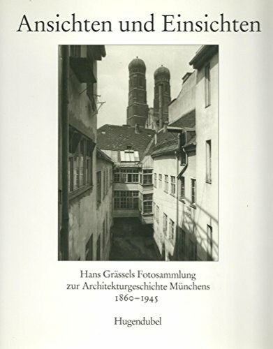Ansichten und Einsichten. Hans Grässels Fotosammlung zur Architekturgeschichte Münchens