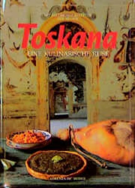 Toskana, Eine kulinarische Reise: Mit 250 Originalrezepten der Region