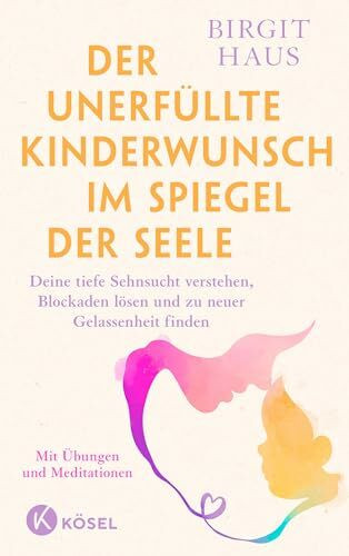 Der unerfüllte Kinderwunsch im Spiegel der Seele: Deine tiefe Sehnsucht verstehen, Blockaden lösen und zu neuer Gelassenheit finden - Mit Übungen und Meditationen