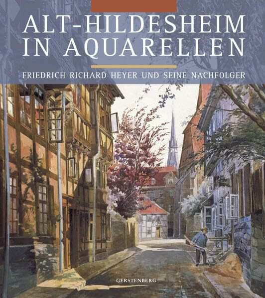 Alt-Hildesheim in Aquarellen: Friedrich Richard Heyer und seine Nachfolger. Eine Dokumentation im Auftrage des Vereins zur Erhaltung der Baudenkmale in den Jahren 1892 bis 1918