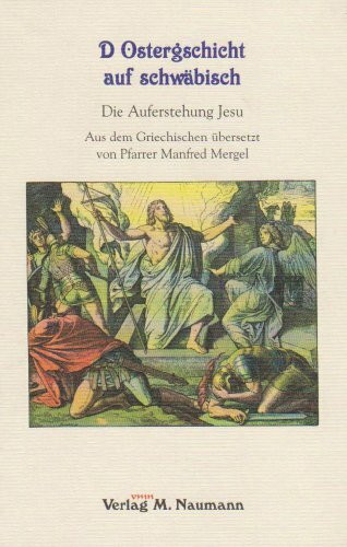 D Ostergschicht auf schwäbisch: Die Auferstehung Jesu aus dem Griechischen übersetzt: Die Auferstehung Jesu. Aus d. Griech. übertr.