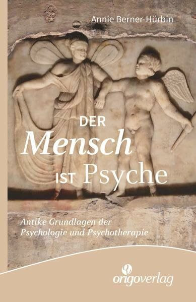Der Mensch ist Psyche: Antike Grundlagen der Psychologie und Psychotherapie