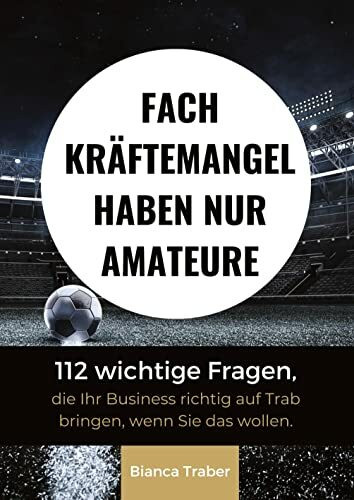 Fachkräftemangel haben nur Amateure: 112 wichtige Fragen, die Ihr Business richtig auf Trab bringen, wenn Sie das wollen.