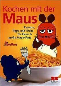 Kochen mit der Maus: Rezepte, Tipps und Tricks für Kinder und Maus-Fans