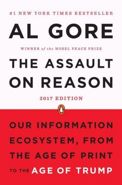 The Assault on Reason: Our Information Ecosystem, from the Age of Print to the Age of Trump, 2017 Ed