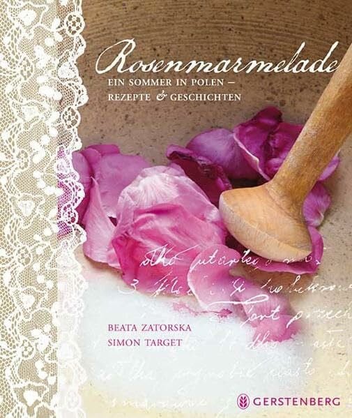 Rosenmarmelade: Ein Sommer in Polen - Rezepte und Geschichten 60 Rezepte