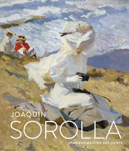 Joaquín Sorolla: Spaniens Meister des Lichts: Spaniens Meister des Lichts. Katalog zur Retrospektive in der Kunsthalle der Hypo-Kulturstiftung, 2016