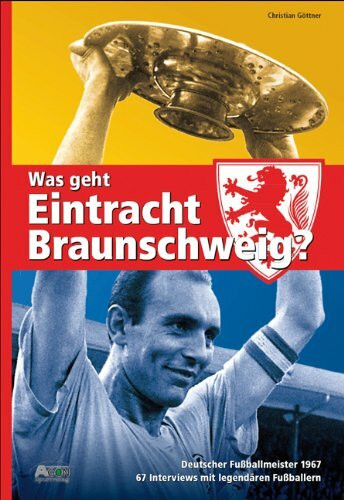 Was geht, Eintracht Braunschweig?: 67 Interviews mit legendären Fußballern