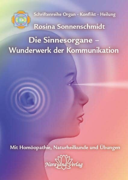 Die Sinnesorgane - Wunderwerk der Kommunikation: Band 10: Schriftenreihe Organ - Konflikt - Heilung Mit Homöopathie, Naturheilkunde und Übungen