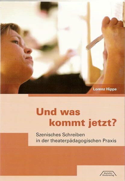 Und was kommt jetzt?: Szenisches Schreiben in der theaterpädagogischen Praxis