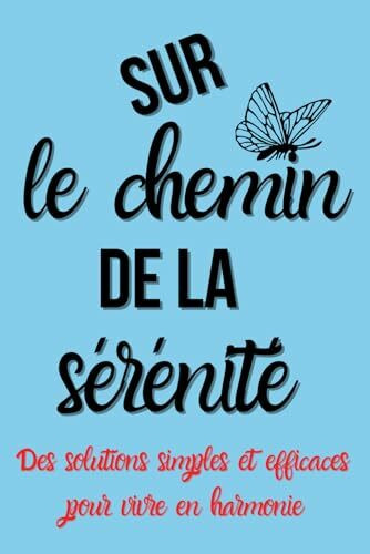 Sur Le Chemin De La sérénité: Conseils et Exercices Pratiques pour un Esprit sain et en paix.: Nous avons le pouvoir de façonner notre destinée et de prendre en mains notre bien-être.