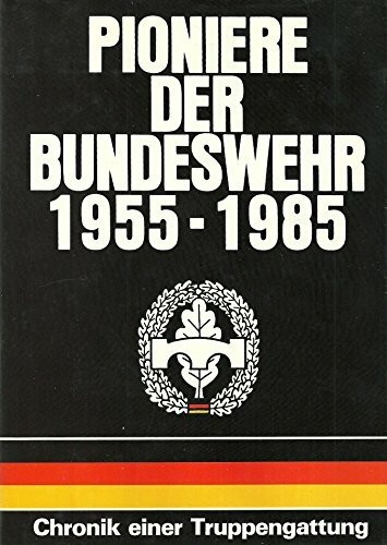 Pioniere der Bundeswehr 1955 - 1985. Chronik einer Truppengattung