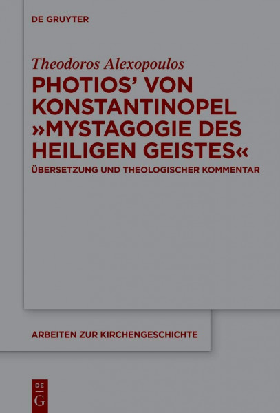 Photios' von Konstantinopel "Mystagogie des Heiligen Geistes": Übersetzung und theologischer Kommentar (Arbeiten zur Kirchengeschichte, 153, Band 153)