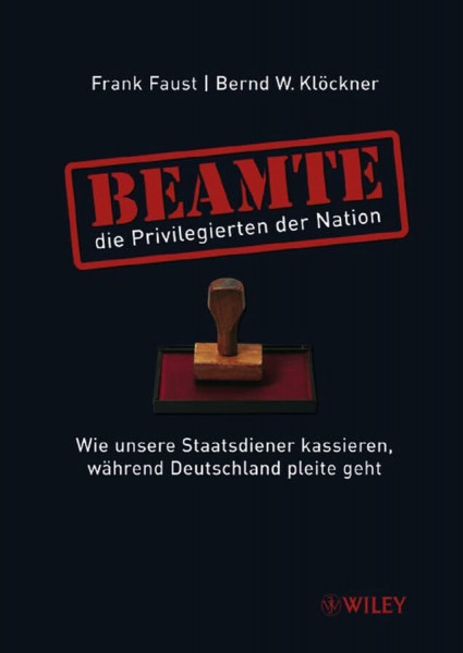 Beamte - die Privilegierten der Nation. Wie unsere Staatsdiener kassieren, während Deutschland pleite geht