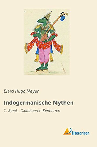 Indogermanische Mythen: 1. Band - Gandharven-Kentauren