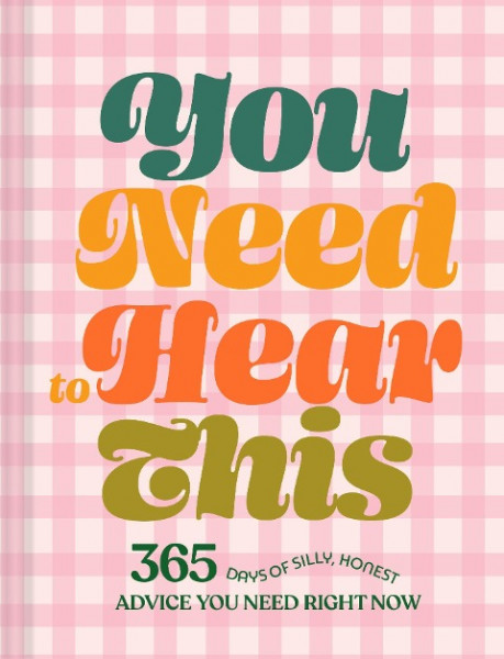 You Need to Hear This: 365 Days of Silly, Honest Advice You Need Right Now