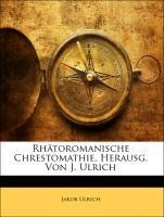 Rhätoromanische Chrestomathie, Herausg. Von J. Ulrich