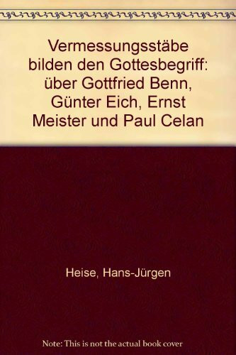 Vermessungsstäbe bilden den Gottesbegriff: Über Gottfried Benn, Günter Eich, Ernst Meister und Paul Celan