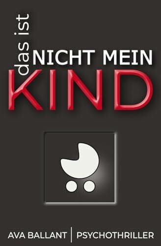 Das ist nicht mein Kind: Psychothriller über ein neugeborenes Kind, eine fatale Schuld – und eine Frau auf der Suche nach der Wahrheit