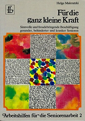 Für die ganz kleine Kraft. Sinnvolle und freudebringende Beschäftigung gesunder, behinderter und kranker Senioren