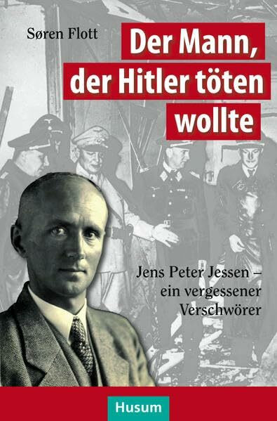 Der Mann, der Hitler töten wollte: Jens Peter Jessen – Ein vergessener Verschwörer