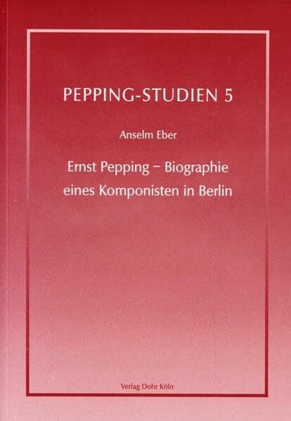 Ernst Pepping - Biographie eines Komponisten in Berlin (Pepping-Studien: im Auftrag der Ernst-Pepping-Gesellschaft herausgegeben)