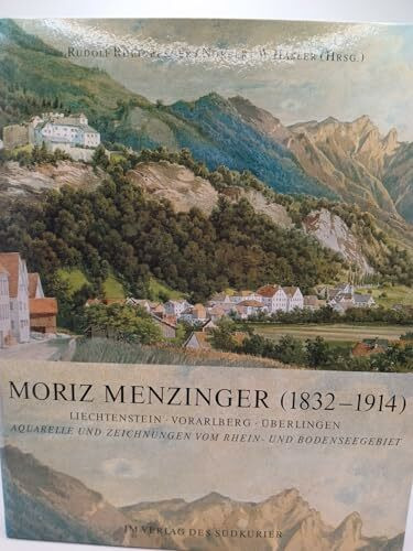 Moriz Menzinger (1832-1914): Liechtenstein - Vorarlberg - Überlingen. Aquarelle und Zeichnungen vom Rhein- und Bodenseegebiet