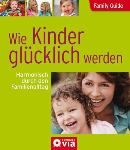 Wie Kinder glücklich werden - Harmonisch durch den Familienalltag: Family Guide - Elternratgeber