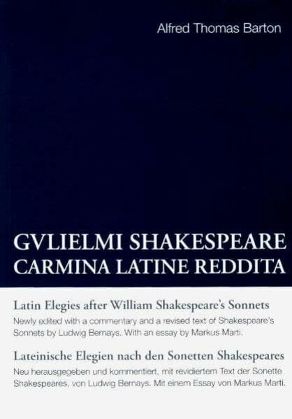 Alfred Thomas Barton: Gulielmi Shakespeare Carmina Latine Reddita: Latin Elegies after William Shakespeare's Sonnets /Lateinische Elegien nach den Sonetten Shakespeares