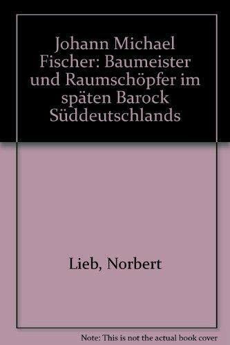 Johann Michael Fischer. Baumeister und Raumschöpfer im späten Barock Süddeutschlands