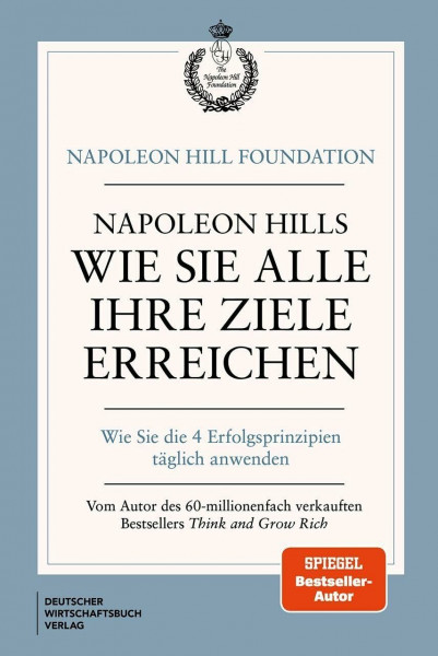 Napoleon Hills wie Sie alle Ihre Ziele erreichen: Wie Sie die 4 Erfolgsprinzipien täglich anwenden