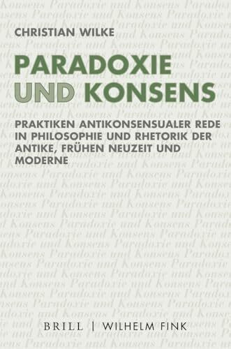 Paradoxie und Konsens: Praktiken antikonsensualer Rede in Philosophie und Rhetorik der Antike, Frühen Neuzeit und Moderne (Ethik - Text - Kultur)