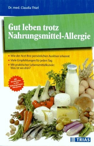 Gut leben trotz Nahrungsmittel-Allergie: Wie der Arzt Ihre persönlichen Auslöser erkennt. Viele Empfehlungen für jeden Tag. Mit praktischer Lebensmittelkunde: Was ist wo drin?