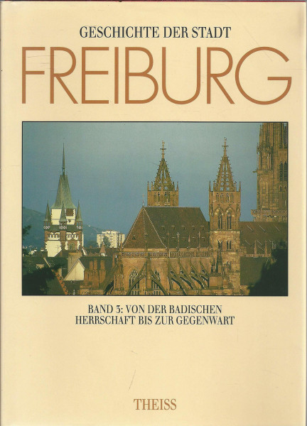 Geschichte der Stadt Freiburg im Breisgau, in 3 Bdn., Bd.3, Von der badischen Herrschaft bis zur Gegenwart