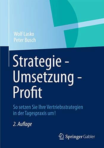 Strategie - Umsetzung - Profit: So setzen Sie Ihre Vertriebsstrategien in der Tagespraxis um! Strategie - Umsetzung - Profit: So setzen Sie Ihre Vertriebsstrategien in der Tagespraxis um!