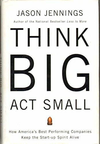 Think Big, Act Small: How America's Best Performing Companies Keep The Start-up Spirit Alive: How America's Most Profitable Companies Keep the Start-Up Spirit Alive