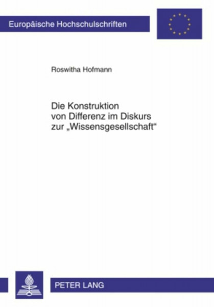 Die Konstruktion von Differenz im Diskurs zur «Wissensgesellschaft»: Eine Analyse des institutionellen Diskurses der Europäischen Union am Beispiel ... Sociology / Série 22: Sociologie, Band 431)
