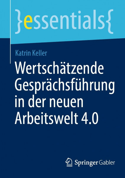 Wertschätzende Gesprächsführung in der neuen Arbeitswelt 4.0 (essentials)
