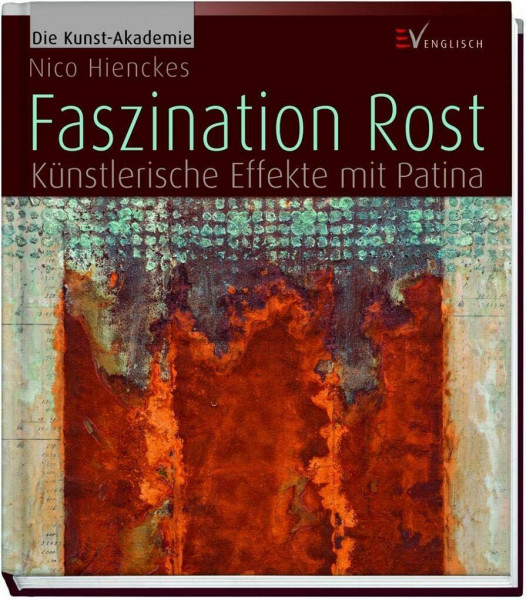Faszination Rost: Künstlerische Effekte mit Patina (Die Kunst-Akademie)
