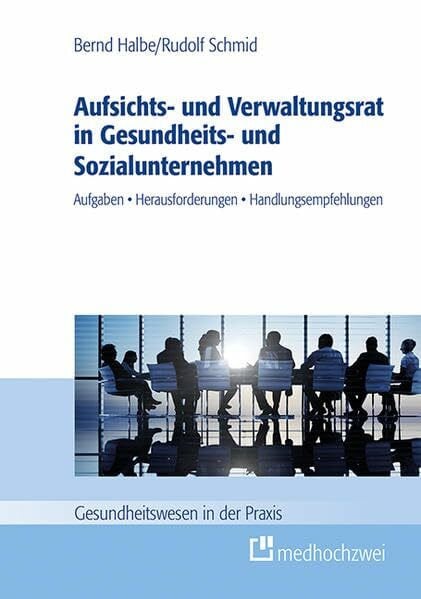 Aufsichts- und Verwaltungsrat in Gesundheits- und Sozialunternehmen. Aufgaben, Herausforderungen, Handlungsempfehlungen (Gesundheitswesen in der Praxis)
