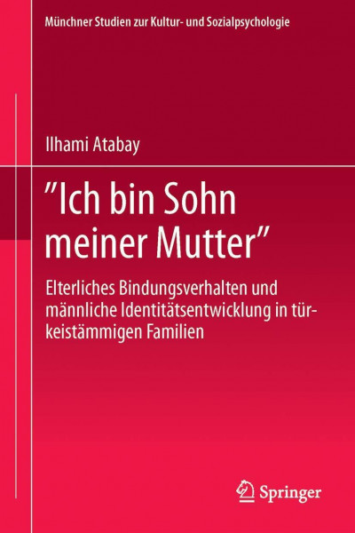 "Ich bin Sohn meiner Mutter": Elterliches Bindungsverhalten und männliche Identitätsentwicklung in türkeistämmigen Familien (Münchner Studien zur Kultur- und Sozialpsychologie, Band 19)