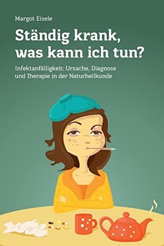Ständig krank, was kann ich tun?: Infektanfälligkeit: Ursache, Diagnose und Therapie in der Naturheilkunde