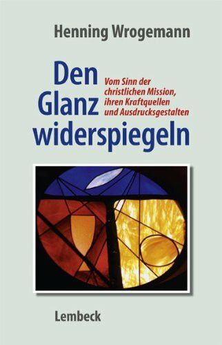 Den Glanz widerspiegeln: Vom Sinn der christlichen Mission, ihren Kraftquellen und Ausdrucksgestalten