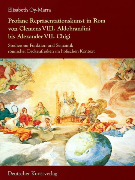 Profane Repräsentationskunst in Rom von Clemens VIII. Aldobrandini bis Alexander VII. Chigi: Studien zur Funktion und Semantik römischer Deckenfresken ... in Florenz, Max-Planck-Institut, 4. Folge, 5)