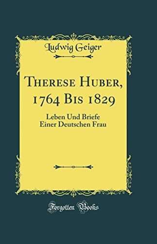 Therese Huber, 1764 Bis 1829: Leben Und Briefe Einer Deutschen Frau (Classic Reprint)