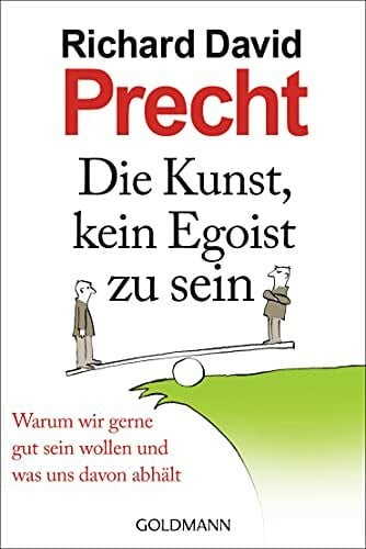 Die Kunst, kein Egoist zu sein: Warum wir gerne gut sein wollen und was uns davon abh�lt