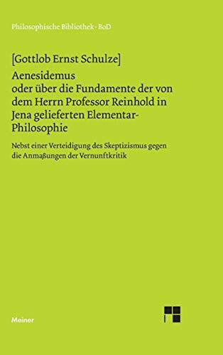 Aenesidemus oder über die Fundamente der von Herrn Professor Reinhold in Jena gelieferten Elementar-Philosophie: Nebst einer Verteidigung des ... der Vernunft (Philosophische Bibliothek)