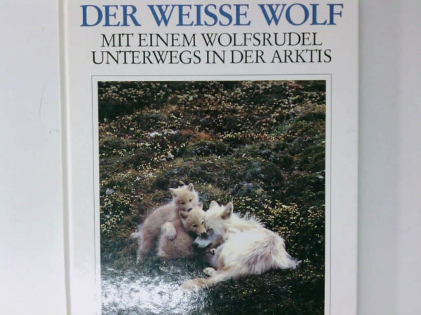 Der weisse Wolf. Mit einem Wolfsrudel unterwegs in der Arktis